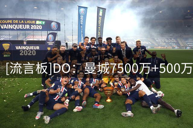 [流言板]DO：曼城7500万+500万报价加克波被拒+他留队；全力转向恩佐